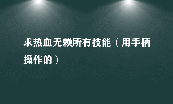 求热血无赖所有技能（用手柄操作的）