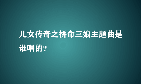 儿女传奇之拼命三娘主题曲是谁唱的？