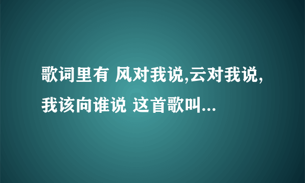 歌词里有 风对我说,云对我说,我该向谁说 这首歌叫什么名字