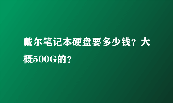 戴尔笔记本硬盘要多少钱？大概500G的？