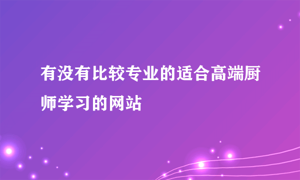 有没有比较专业的适合高端厨师学习的网站