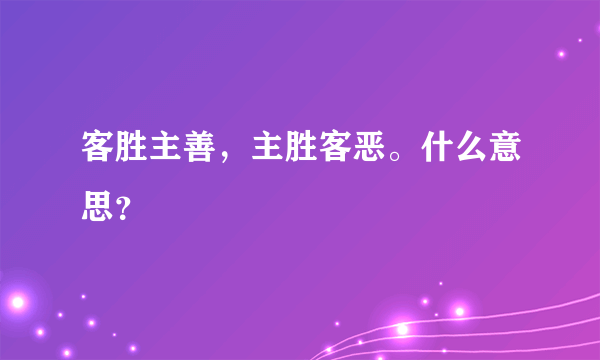 客胜主善，主胜客恶。什么意思？