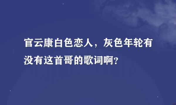 官云康白色恋人，灰色年轮有没有这首哥的歌词啊？