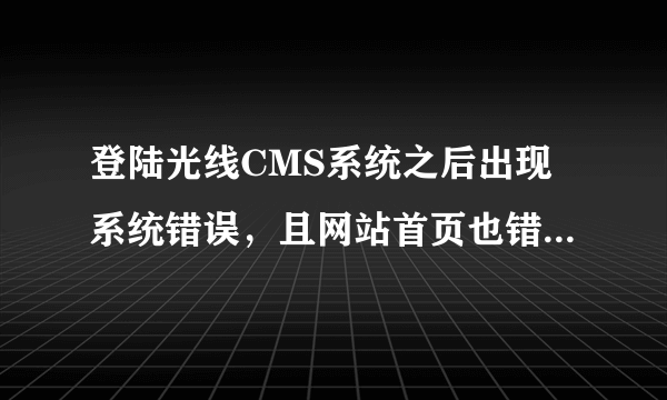 登陆光线CMS系统之后出现系统错误，且网站首页也错误了，怎么办