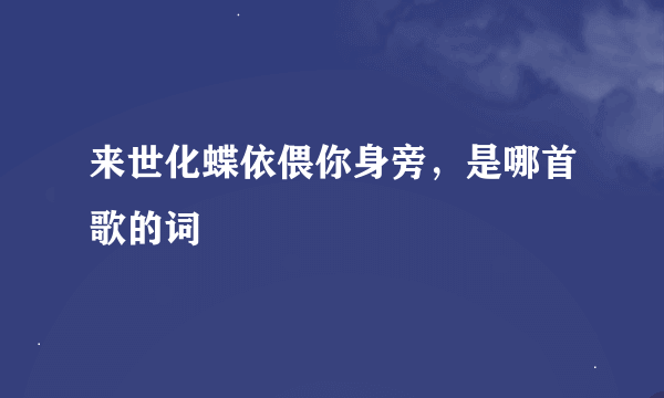 来世化蝶依偎你身旁，是哪首歌的词