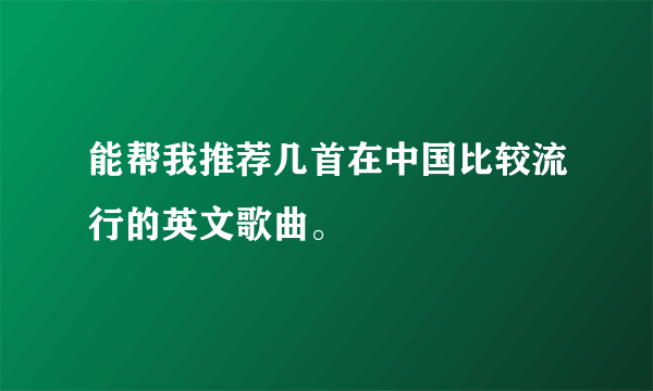 能帮我推荐几首在中国比较流行的英文歌曲。