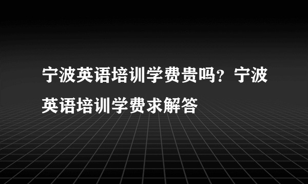 宁波英语培训学费贵吗？宁波英语培训学费求解答