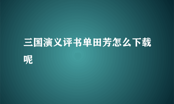 三国演义评书单田芳怎么下载呢