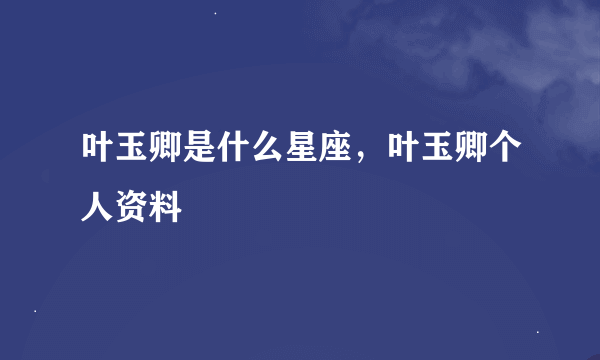 叶玉卿是什么星座，叶玉卿个人资料