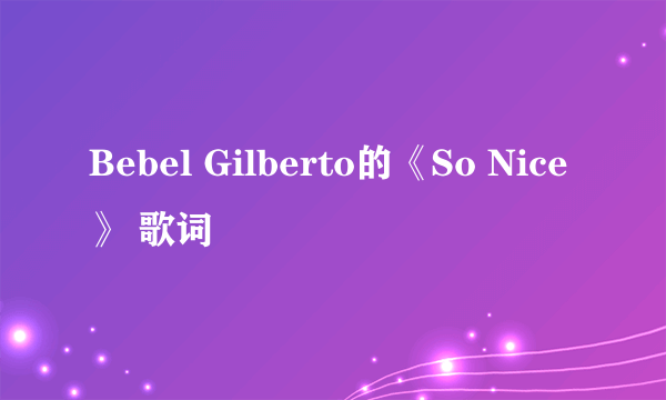 Bebel Gilberto的《So Nice 》 歌词