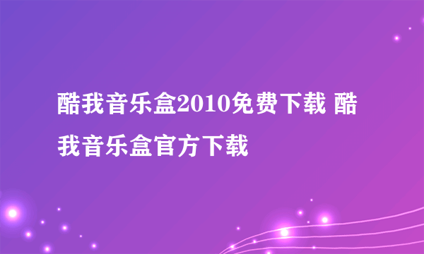 酷我音乐盒2010免费下载 酷我音乐盒官方下载