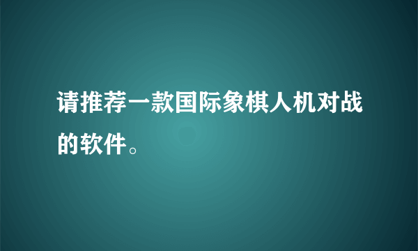 请推荐一款国际象棋人机对战的软件。