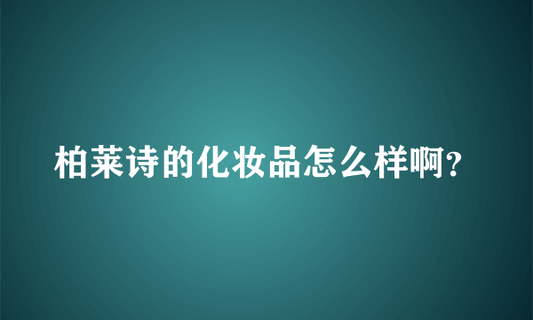 柏莱诗的化妆品怎么样啊？