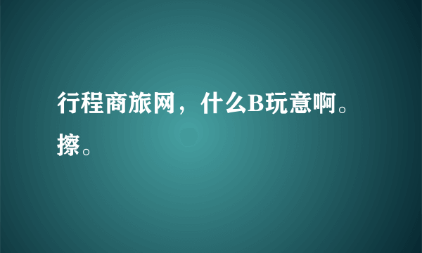 行程商旅网，什么B玩意啊。擦。