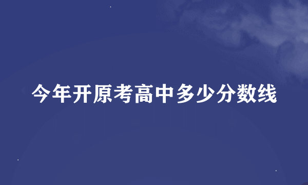 今年开原考高中多少分数线