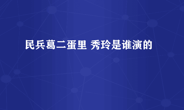 民兵葛二蛋里 秀玲是谁演的