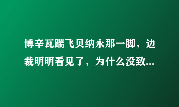 博辛瓦踹飞贝纳永那一脚，边裁明明看见了，为什么没致使主裁处罚呢