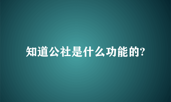 知道公社是什么功能的?