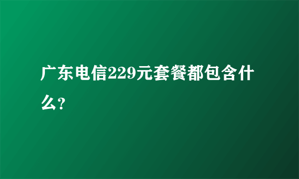 广东电信229元套餐都包含什么？