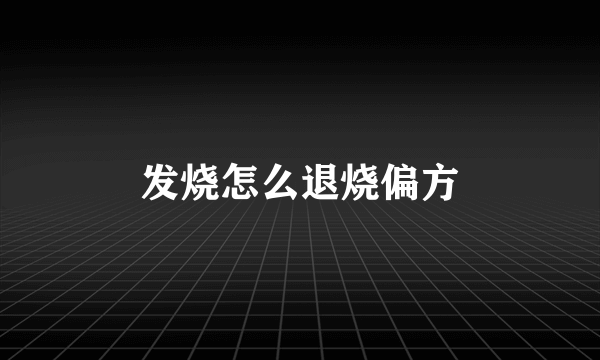 发烧怎么退烧偏方