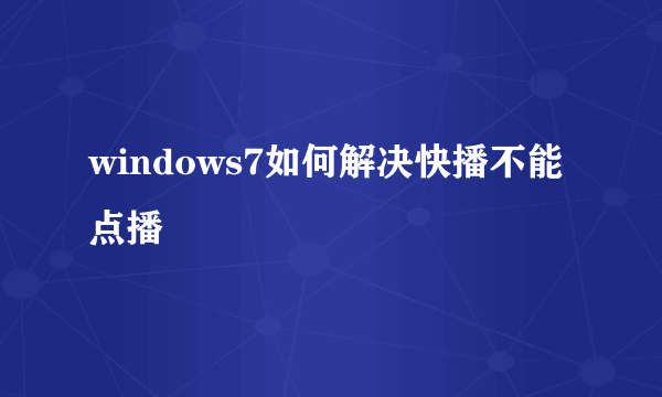 windows7如何解决快播不能点播