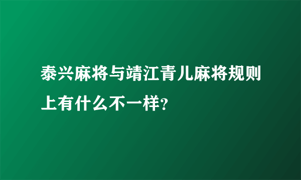 泰兴麻将与靖江青儿麻将规则上有什么不一样？