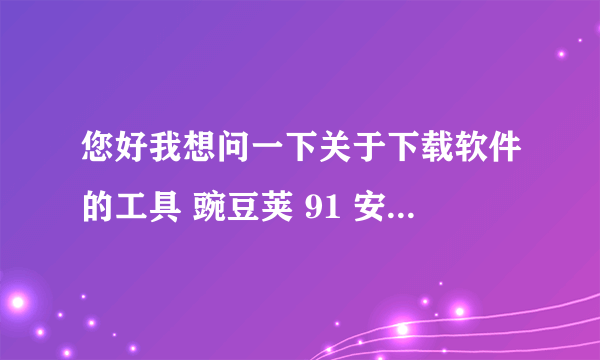 您好我想问一下关于下载软件的工具 豌豆荚 91 安里面没有卓市场哪个好点