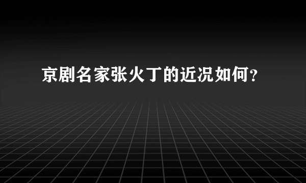 京剧名家张火丁的近况如何？