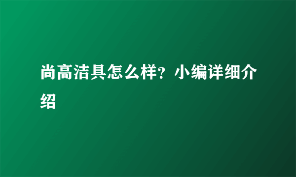 尚高洁具怎么样？小编详细介绍