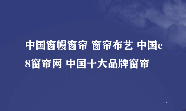 中国窗幔窗帘 窗帘布艺 中国c8窗帘网 中国十大品牌窗帘