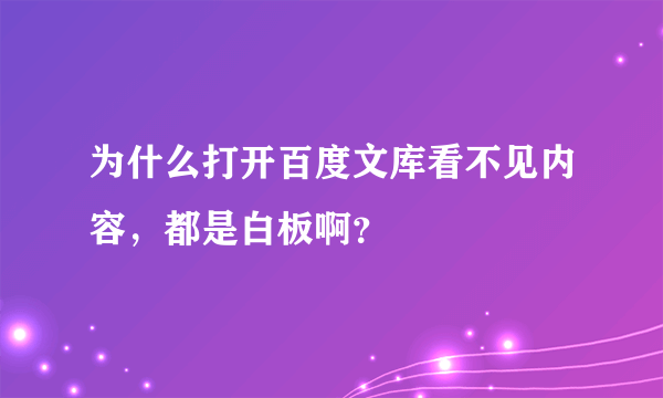 为什么打开百度文库看不见内容，都是白板啊？