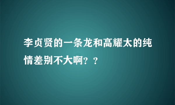 李贞贤的一条龙和高耀太的纯情差别不大啊？？