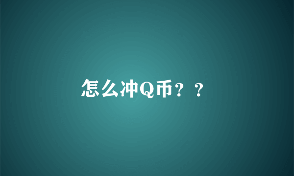 怎么冲Q币？？