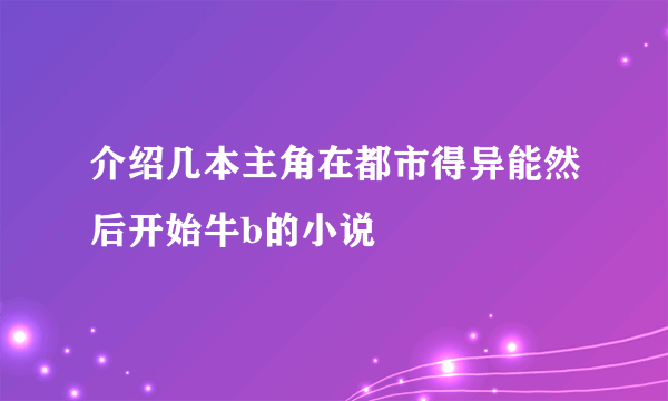 介绍几本主角在都市得异能然后开始牛b的小说