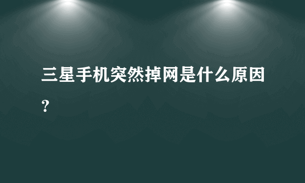 三星手机突然掉网是什么原因？