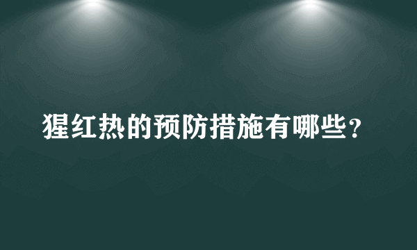 猩红热的预防措施有哪些？