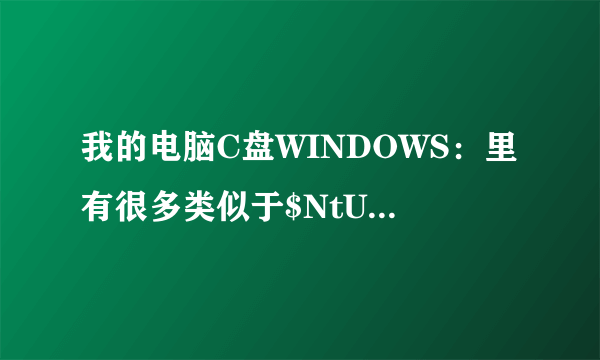 我的电脑C盘WINDOWS：里有很多类似于$NtUninstallKB******$这样的蓝色字体文件