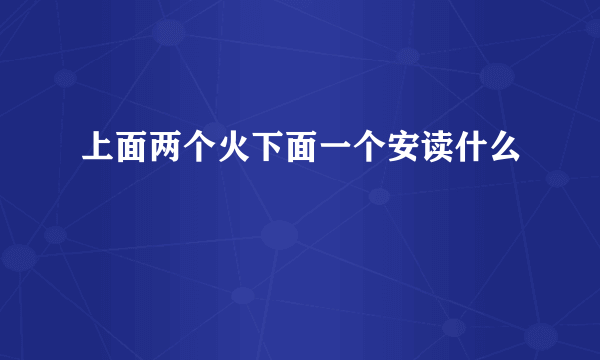 上面两个火下面一个安读什么