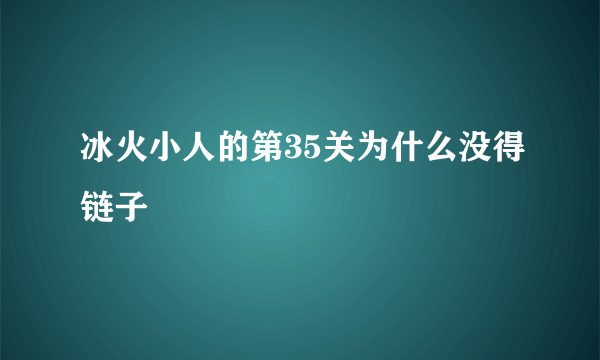 冰火小人的第35关为什么没得链子