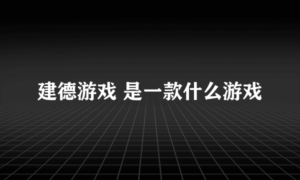 建德游戏 是一款什么游戏