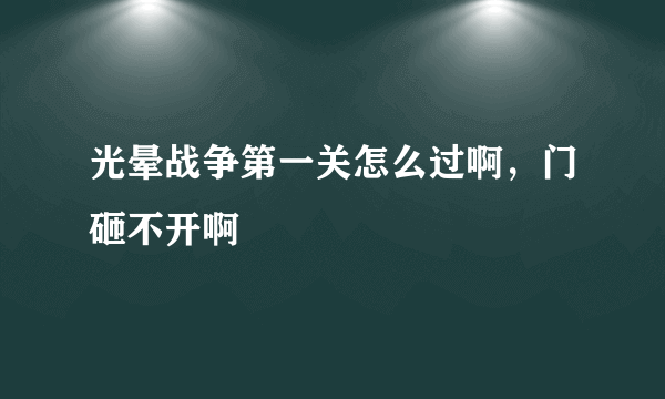 光晕战争第一关怎么过啊，门砸不开啊