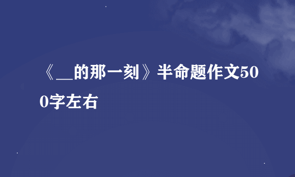 《__的那一刻》半命题作文500字左右