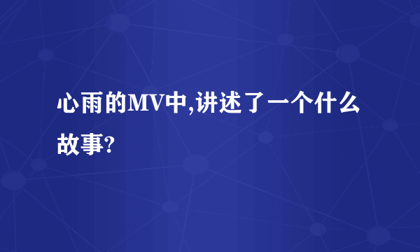 心雨的MV中,讲述了一个什么故事?