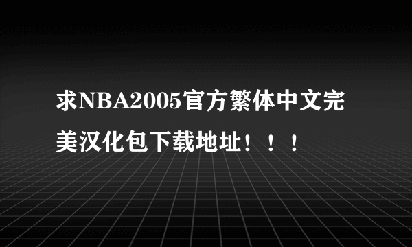 求NBA2005官方繁体中文完美汉化包下载地址！！！