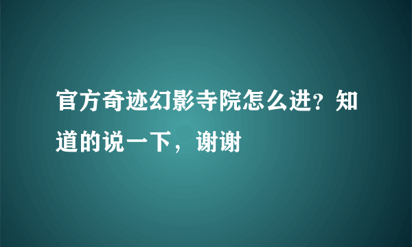 官方奇迹幻影寺院怎么进？知道的说一下，谢谢