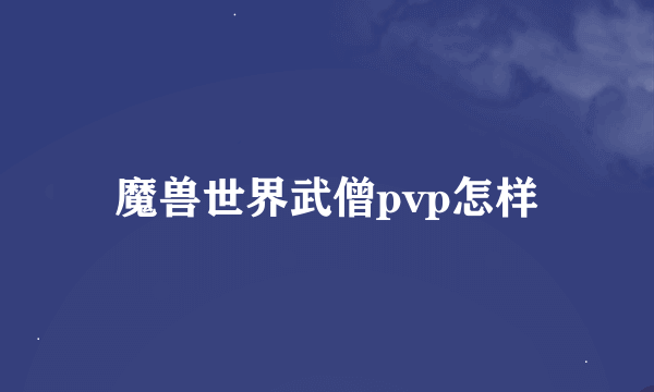 魔兽世界武僧pvp怎样