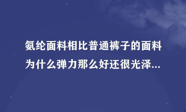 氨纶面料相比普通裤子的面料为什么弹力那么好还很光泽？（以前健美踩脚裤的布料）