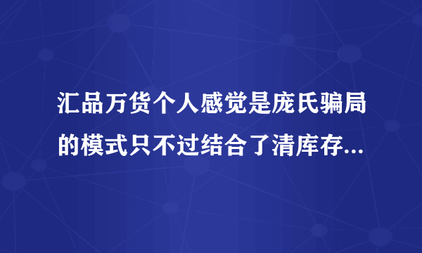 汇品万货个人感觉是庞氏骗局的模式只不过结合了清库存 清库存也只是个托品 你们怎么看