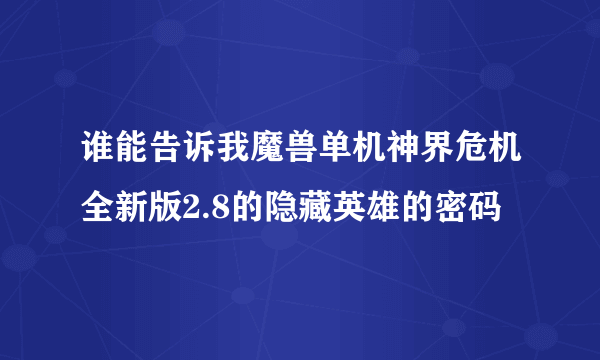 谁能告诉我魔兽单机神界危机全新版2.8的隐藏英雄的密码