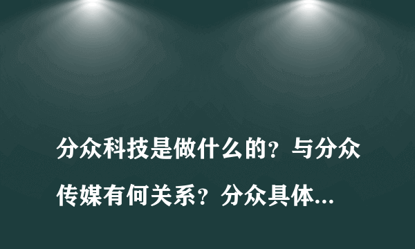 
分众科技是做什么的？与分众传媒有何关系？分众具体是做什么的？

